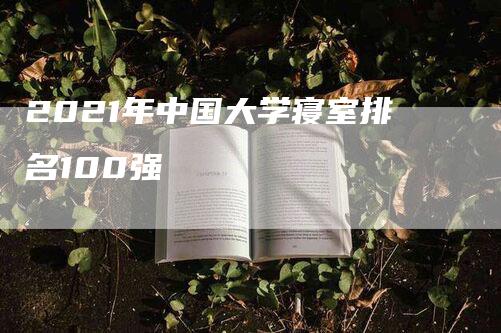 2021年中国大学寝室排名100强