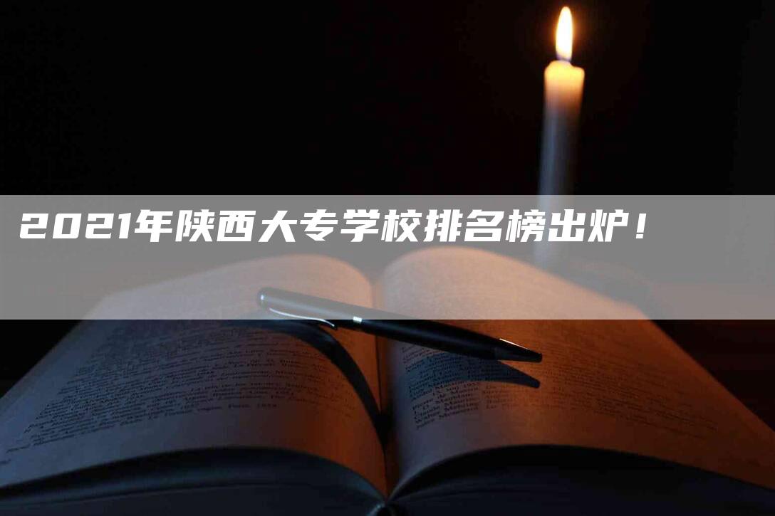 2021年陕西大专学校排名榜出炉！