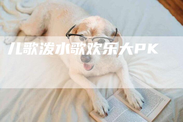 儿歌泼水歌欢乐大PK