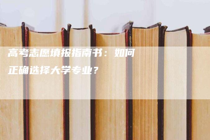 高考志愿填报指南书：如何正确选择大学专业？