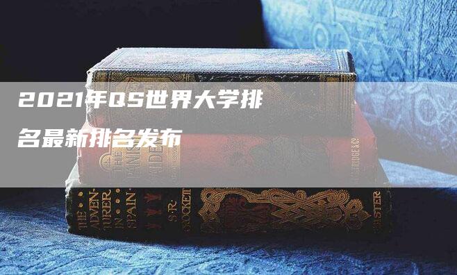 2021年QS世界大学排名最新排名发布