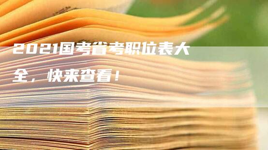 2021国考省考职位表大全，快来查看！