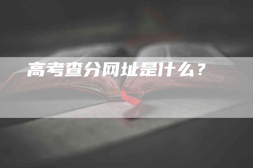 高考查分网址是什么？