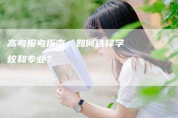 高考报考指南：如何选择学校和专业？