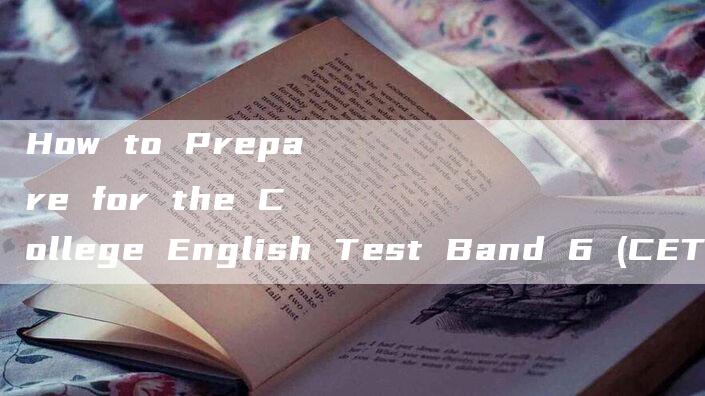 How to Prepare for the College English Test Band 6 (CET-6)