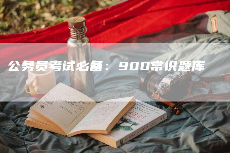 公务员考试必备：900常识题库