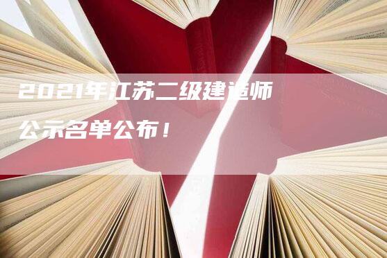 2021年江苏二级建造师公示名单公布！