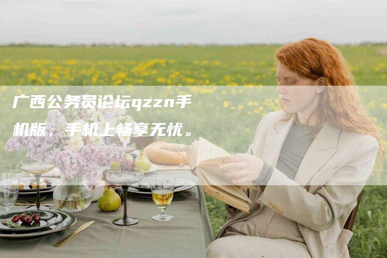 广西公务员论坛qzzn手机版，手机上畅享无忧。