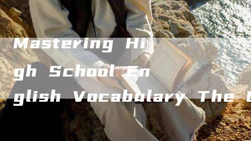 Mastering High School English Vocabulary The Ultimate Word List