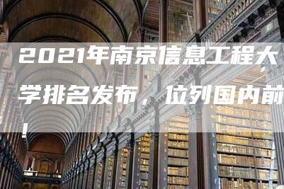 2021年南京信息工程大学排名发布，位列国内前列！