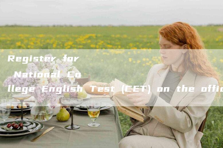 Register for National College English Test (CET) on the official website.