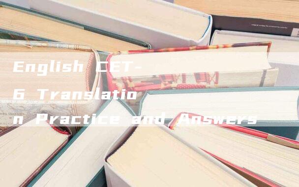 English CET-6 Translation Practice and Answers