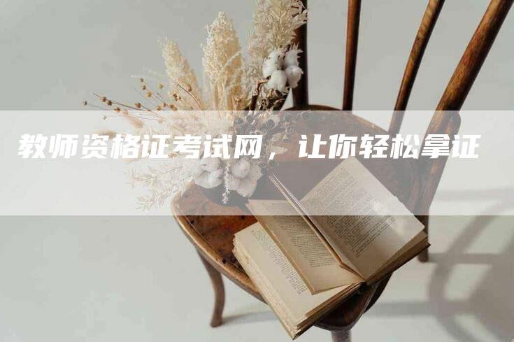 教师资格证考试网，让你轻松拿证