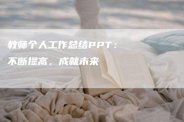 教师个人工作总结PPT：不断提高，成就未来