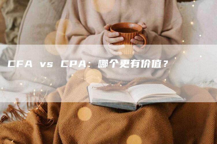 CFA vs CPA：哪个更有价值？