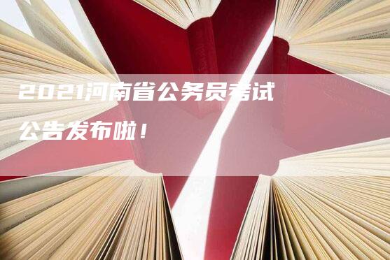 2021河南省公务员考试公告发布啦！