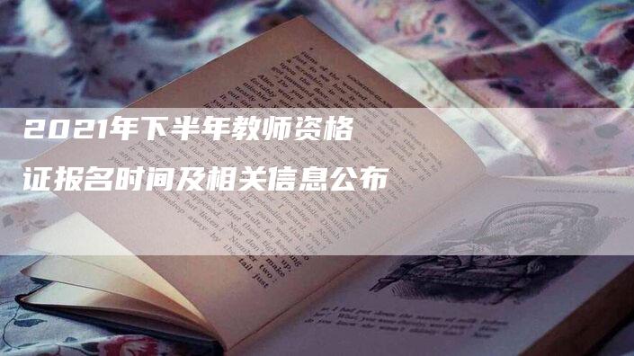 2021年下半年教师资格证报名时间及相关信息公布