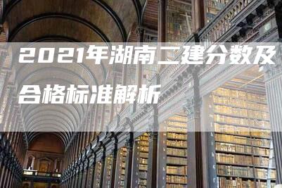 2021年湖南二建分数及合格标准解析