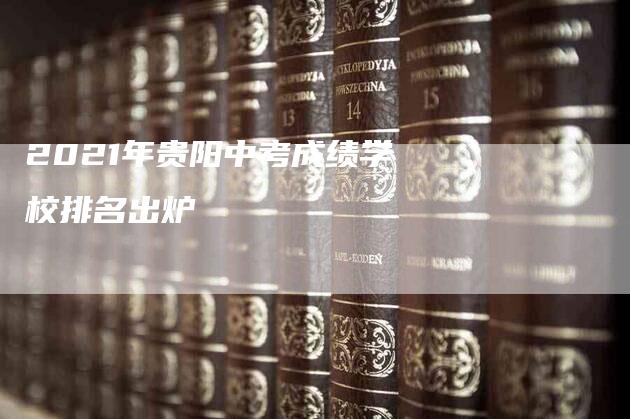 2021年贵阳中考成绩学校排名出炉