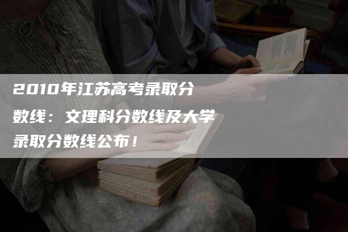 2010年江苏高考录取分数线：文理科分数线及大学录取分数线公布！