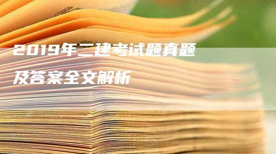 2019年二建考试题真题及答案全文解析