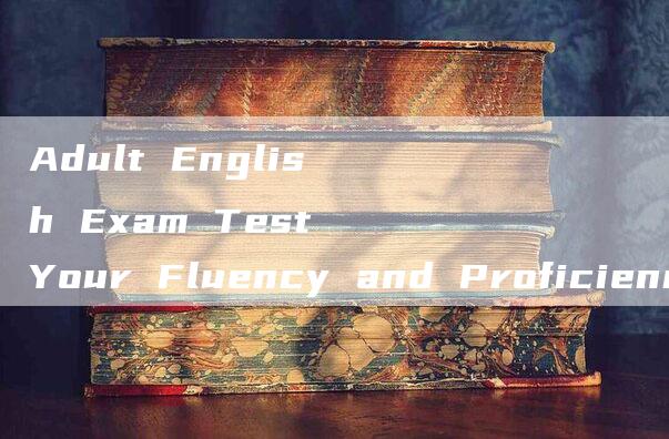 Adult English Exam Test Your Fluency and Proficiency