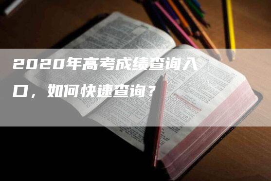 2020年高考成绩查询入口，如何快速查询？