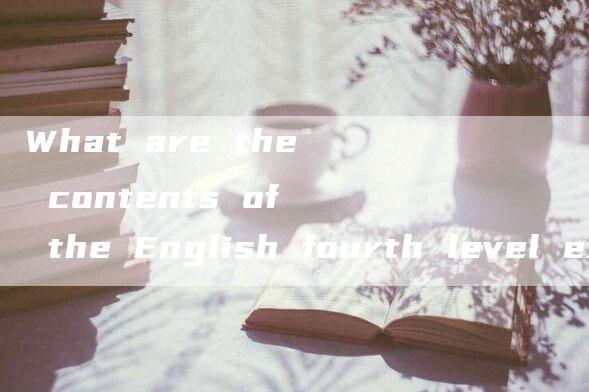 What are the contents of the English fourth level exam