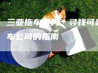 三亚拖车服务：寻找可靠拖车公司的指南