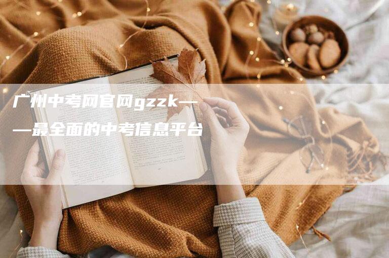 广州中考网官网gzzk——最全面的中考信息平台