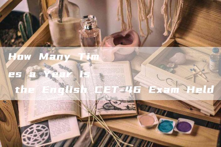 How Many Times a Year is the English CET-46 Exam Held