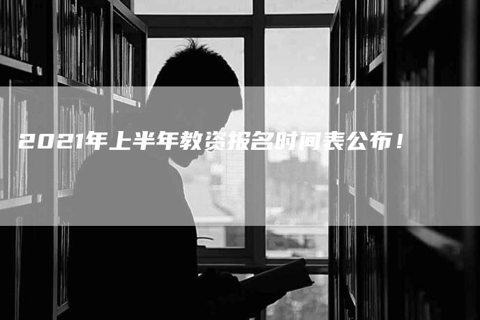 2021年上半年教资报名时间表公布！