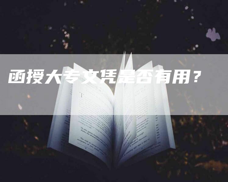 函授大专文凭是否有用？