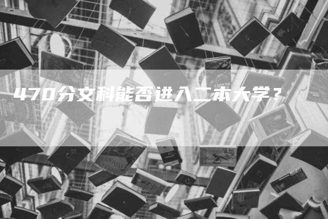 470分文科能否进入二本大学？