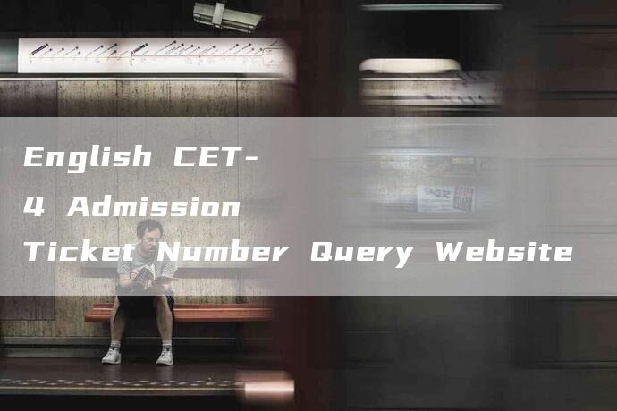 English CET-4 Admission Ticket Number Query Website