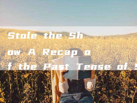 Stole the Show A Recap of the Past Tense of Steal