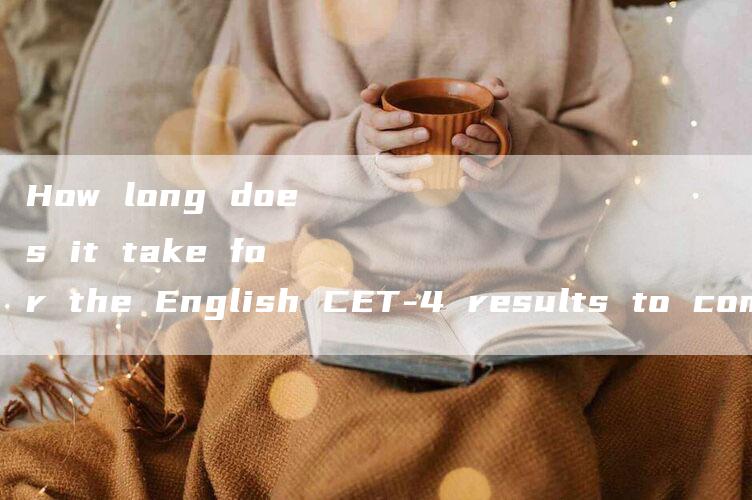 How long does it take for the English CET-4 results to come out