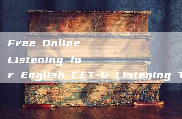 Free Online Listening for English CET-6 Listening Test