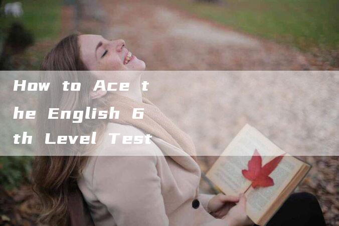 How to Ace the English 6th Level Test