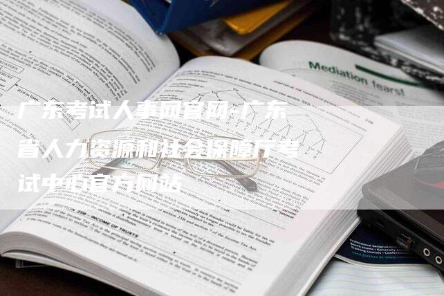 广东考试人事网官网-广东省人力资源和社会保障厅考试中心官方网站