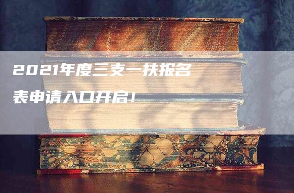 2021年度三支一扶报名表申请入口开启！