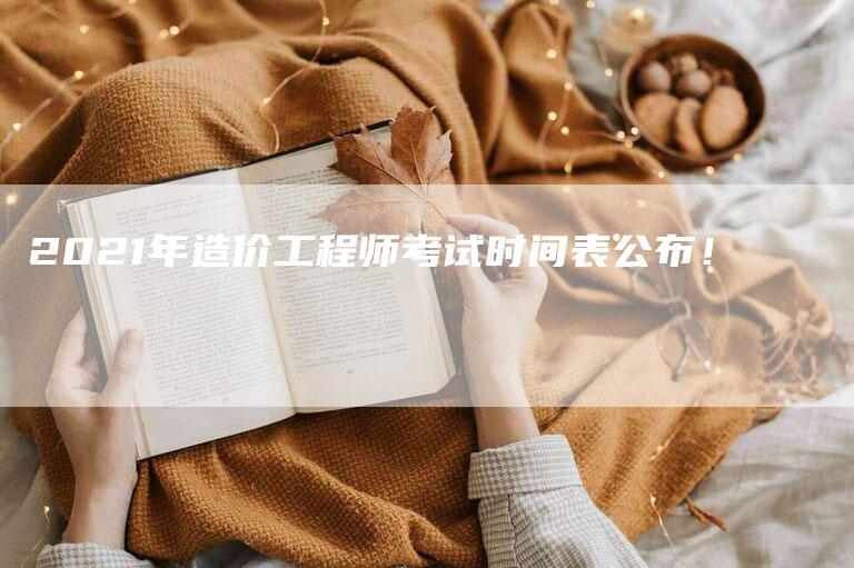 2021年造价工程师考试时间表公布！