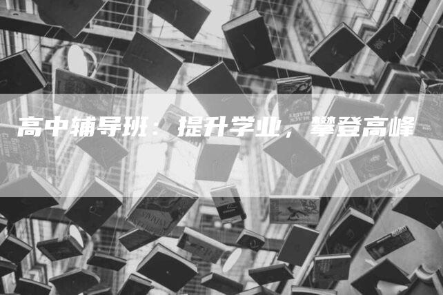 高中辅导班：提升学业，攀登高峰