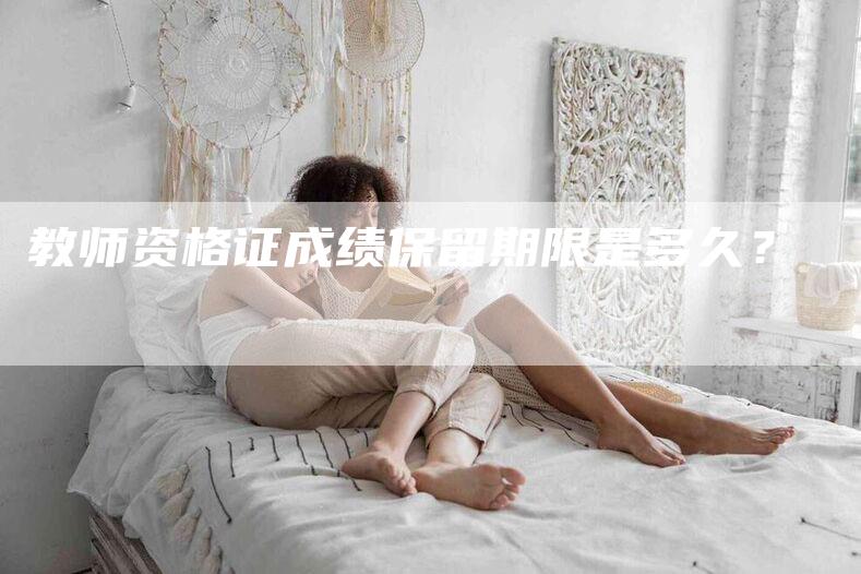 教师资格证成绩保留期限是多久？