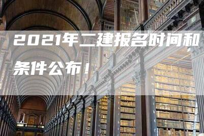 2021年二建报名时间和条件公布！