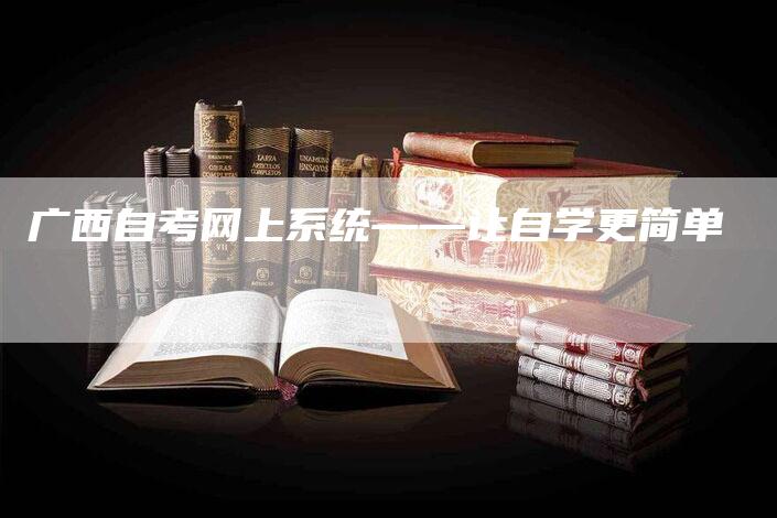 广西自考网上系统——让自学更简单