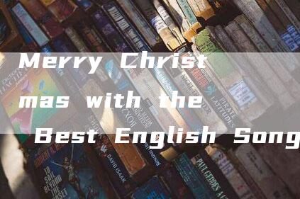 Merry Christmas with the Best English Songs