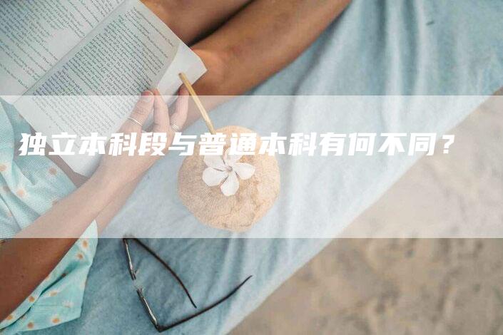 独立本科段与普通本科有何不同？