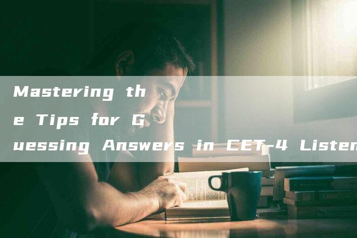 Mastering the Tips for Guessing Answers in CET-4 Listening Test