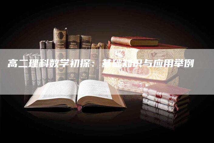 高二理科数学初探：基础知识与应用举例